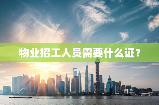 物业招工人员需要什么证？