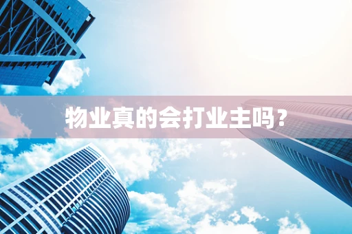 物业真的会打业主吗？