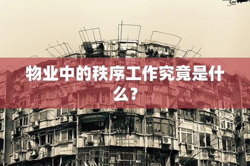 物业中的秩序工作究竟是什么？