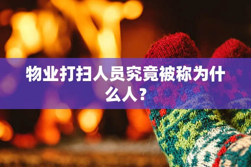物业打扫人员究竟被称为什么人？