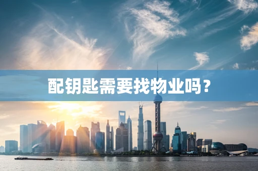 配钥匙需要找物业吗？