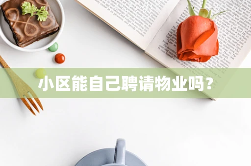 小区能自己聘请物业吗？