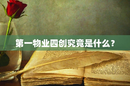 第一物业四创究竟是什么？