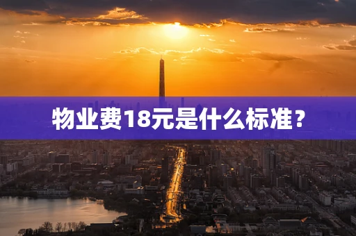 物业费18元是什么标准？