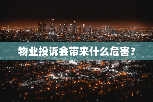 物业投诉会带来什么危害？