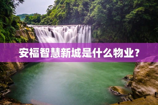 安福智慧新城是什么物业？