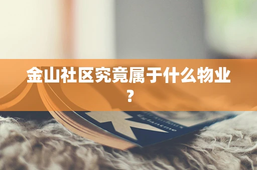 金山社区究竟属于什么物业？