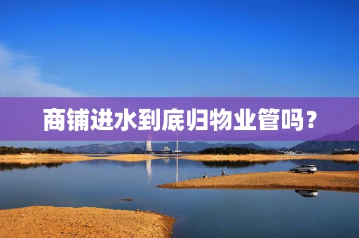 商铺进水到底归物业管吗？