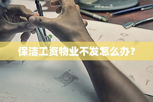 保洁工资物业不发怎么办？