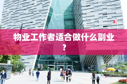 物业工作者适合做什么副业？