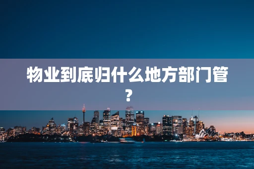 物业到底归什么地方部门管？