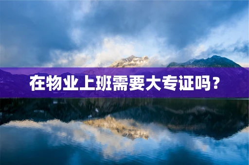 在物业上班需要大专证吗？