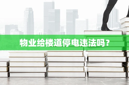 物业给楼道停电违法吗？