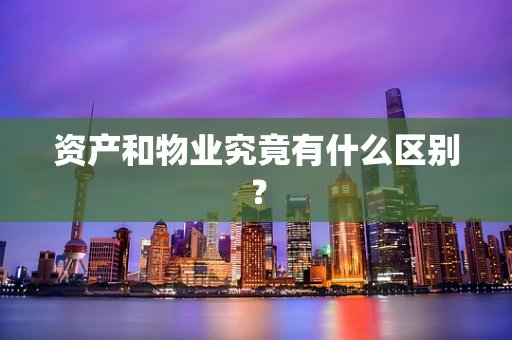 资产和物业究竟有什么区别？