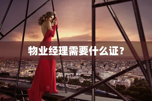 物业经理需要什么证？