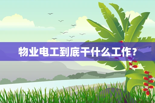 物业电工到底干什么工作？