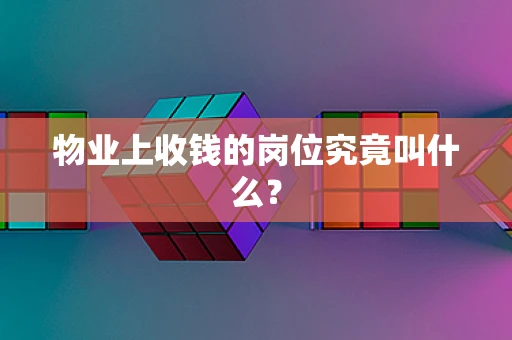 物业上收钱的岗位究竟叫什么？