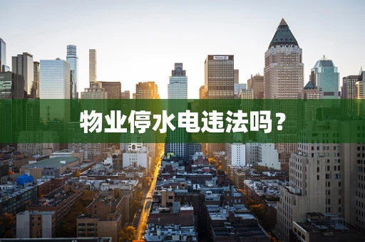 物业停水电违法吗？