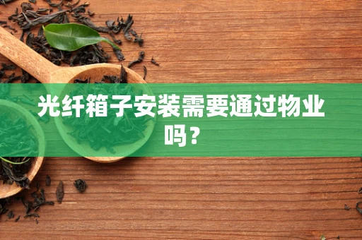 光纤箱子安装需要通过物业吗？