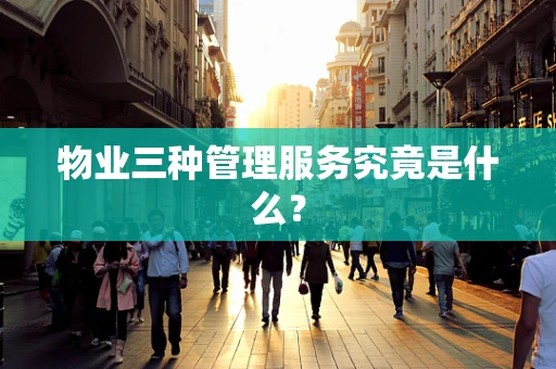 物业三种管理服务究竟是什么？