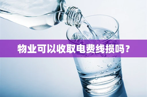 物业可以收取电费线损吗？
