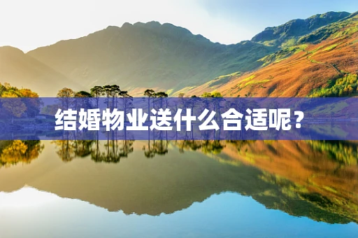 结婚物业送什么合适呢？