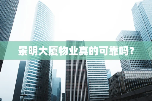 景明大厦物业真的可靠吗？