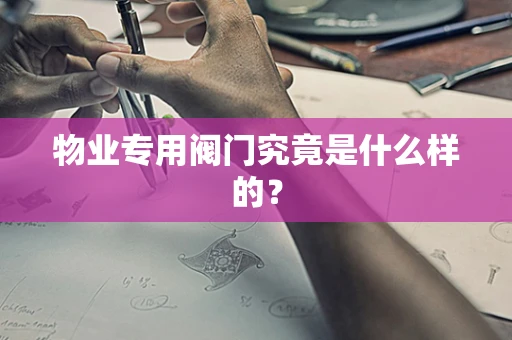 物业专用阀门究竟是什么样的？