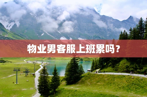 物业男客服上班累吗？