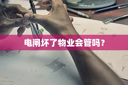 电闸坏了物业会管吗？