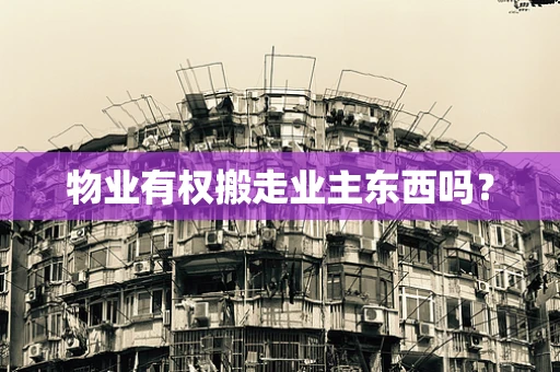 物业有权搬走业主东西吗？