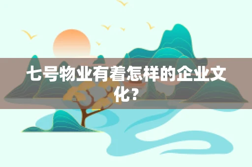 七号物业有着怎样的企业文化？