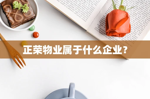 正荣物业属于什么企业？