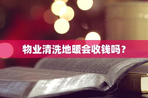 物业清洗地暖会收钱吗？