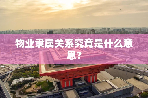 物业隶属关系究竟是什么意思？