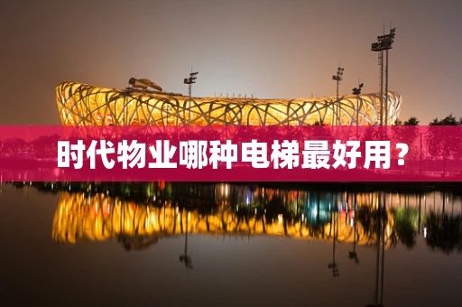 时代物业哪种电梯最好用？