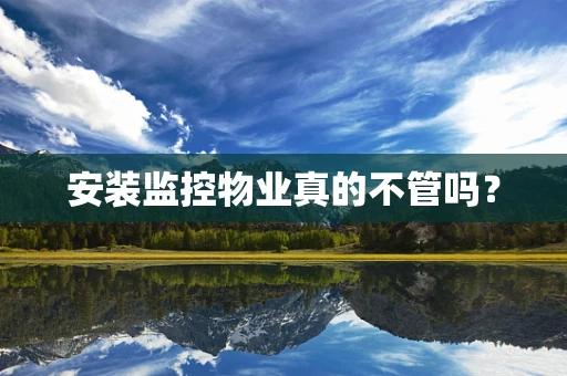 安装监控物业真的不管吗？