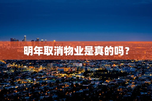 明年取消物业是真的吗？