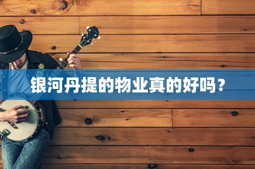 银河丹提的物业真的好吗？