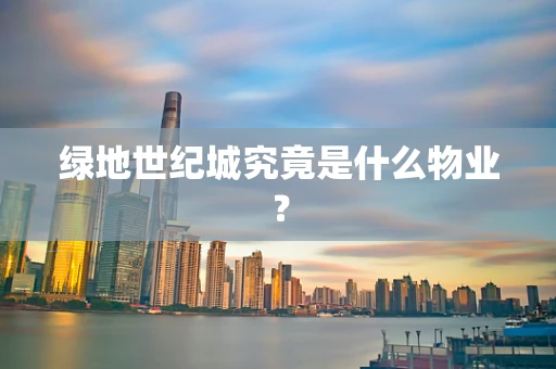 绿地世纪城究竟是什么物业？