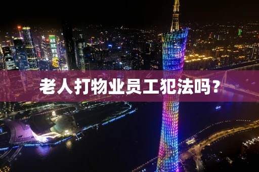 老人打物业员工犯法吗？