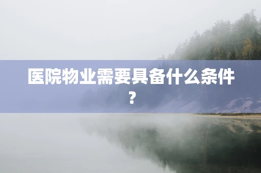 医院物业需要具备什么条件？
