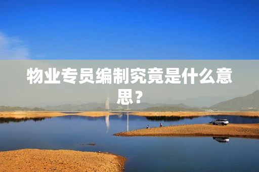 物业专员编制究竟是什么意思？