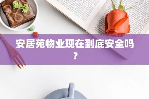 安居苑物业现在到底安全吗？