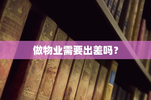 做物业需要出差吗？