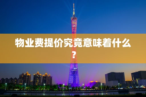 物业费提价究竟意味着什么？