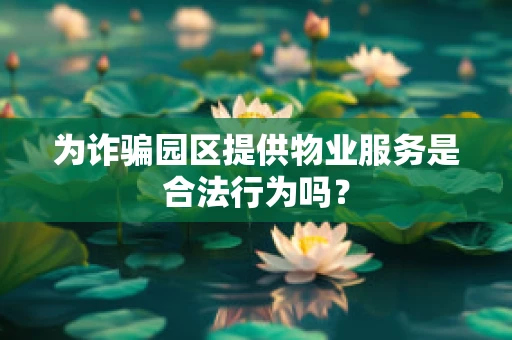 为诈骗园区提供物业服务是合法行为吗？