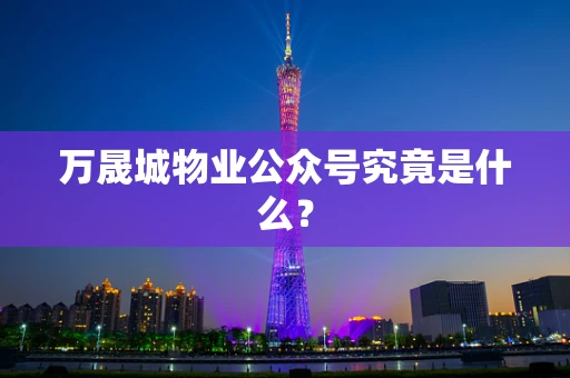 万晟城物业公众号究竟是什么？