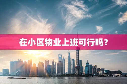 在小区物业上班可行吗？