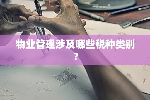 物业管理涉及哪些税种类别？